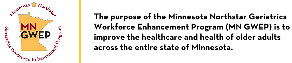 MN Northstar GWEP logo and mission: The purpose of the Minnesota Northstar Geriatrics Workforce Enhancement Program (MN GWEP) is to improve the healthcare and health of older adults across the entire state of Minnesota.